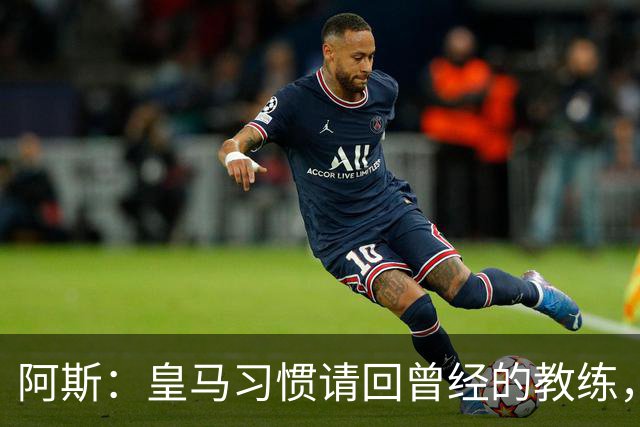 阿斯：皇马习惯请回曾经的教练，巴萨的教练却很少二进宫